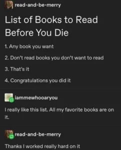 a meme that says "list of books to read before you die" and then lists: any book you want, don't read books you don't want to read, that's it!